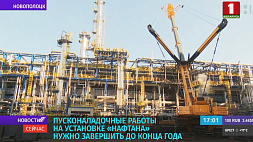 Пусконаладочные работы на установке "Нафтана" нужно завершить до конца года 