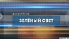 Специальный репортаж "Зеленый свет" сегодня на "Беларусь 1"