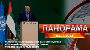 Заявления Лукашенко на саммите в Дубае, удачный инвестпроект в Гомеле, эстафета смелости "Вызов", финалисты шоу "Фактор.by", премьера в Купаловском -  главное за 2 декабря в "Панораме"