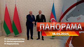 Главные новости в Беларуси и мире. Панорама, 18.05.2024