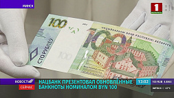 Нацбанк Беларуси презентовал обновленные банкноты номиналом Br 100 