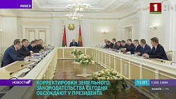 Корректировки земельного законодательства Беларуси обсуждают на совещании у Президента 