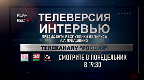 Телеверсию интервью Александра Лукашенко телеканалу "Россия" смотрите 19 августа на "Беларусь 1"