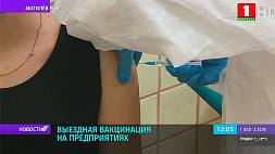 Вакцинация на предприятиях - 198 выездных бригад работают в Могилевской области